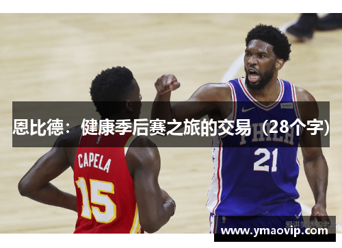 恩比德：健康季后赛之旅的交易（28个字）