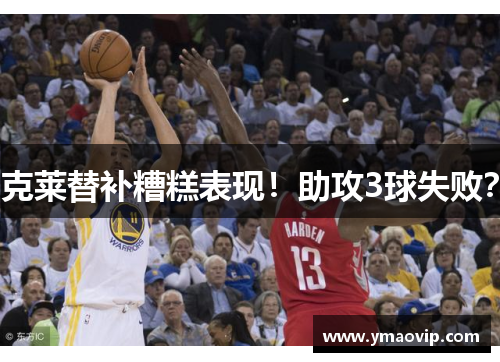 克莱替补糟糕表现！助攻3球失败？